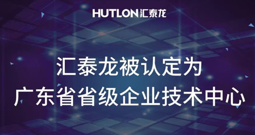 喜報(bào)！匯泰龍被認(rèn)定為“廣東省省級企業(yè)技術(shù)中心”！